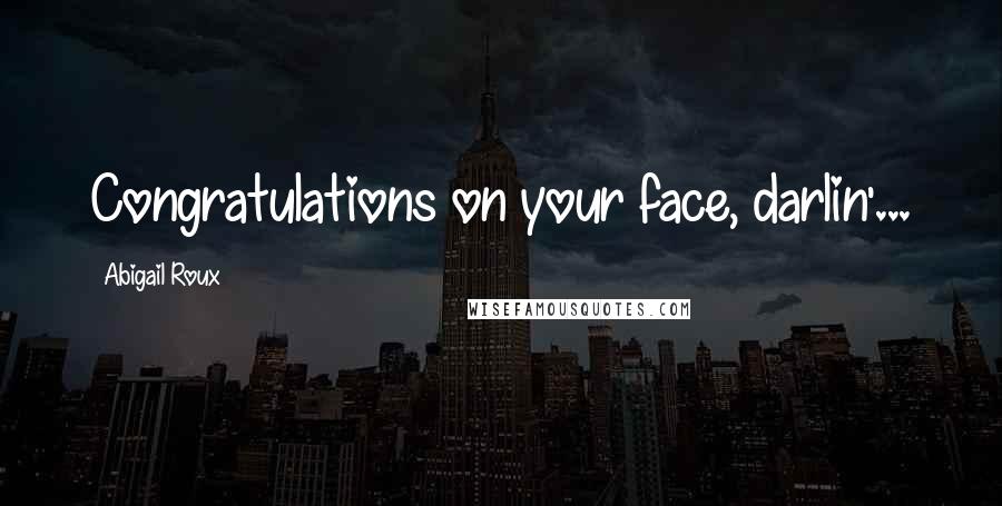 Abigail Roux Quotes: Congratulations on your face, darlin'...