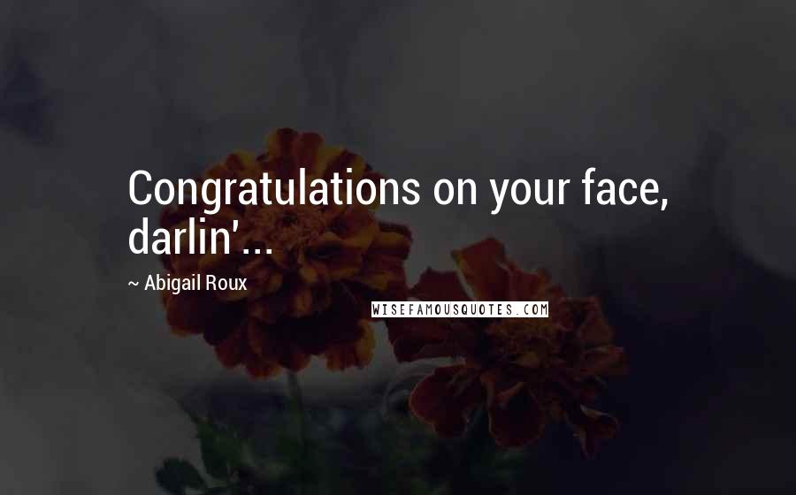 Abigail Roux Quotes: Congratulations on your face, darlin'...