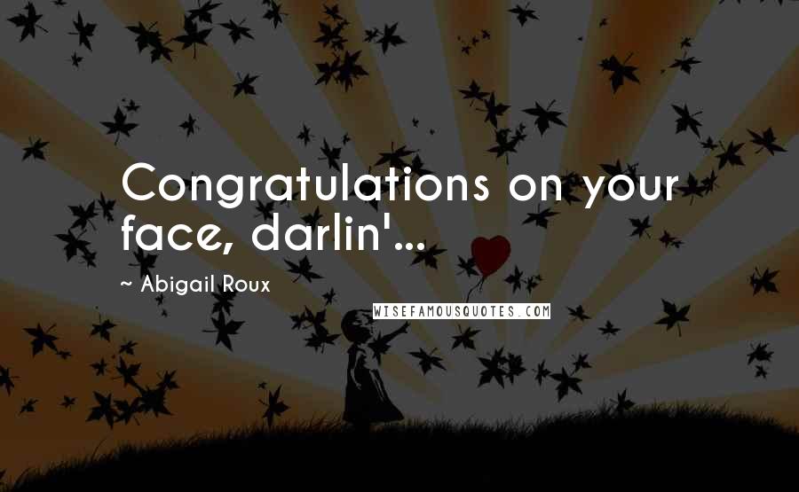 Abigail Roux Quotes: Congratulations on your face, darlin'...