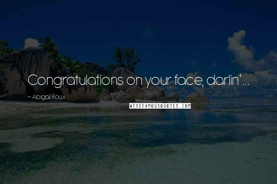 Abigail Roux Quotes: Congratulations on your face, darlin'...