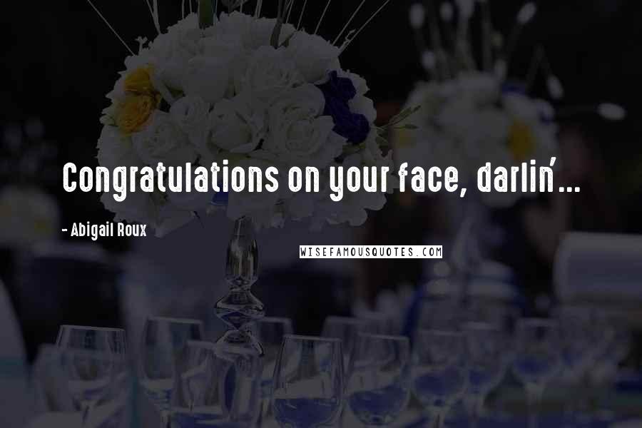 Abigail Roux Quotes: Congratulations on your face, darlin'...