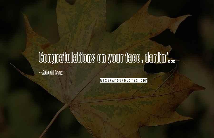 Abigail Roux Quotes: Congratulations on your face, darlin'...