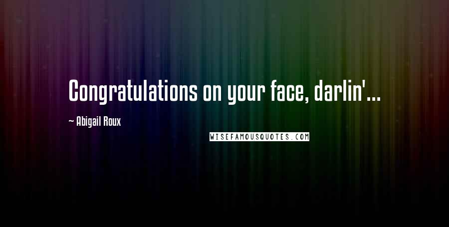 Abigail Roux Quotes: Congratulations on your face, darlin'...