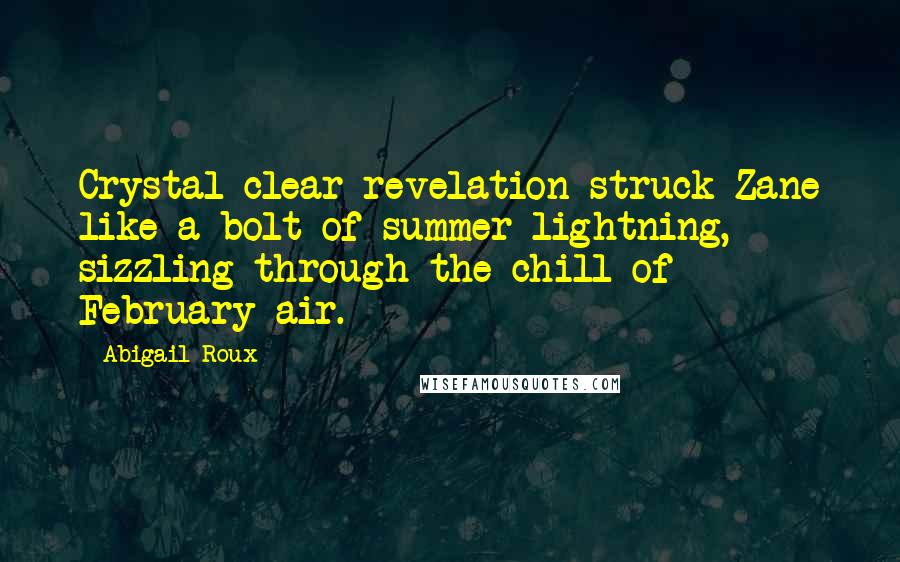 Abigail Roux Quotes: Crystal-clear revelation struck Zane like a bolt of summer lightning, sizzling through the chill of February air.