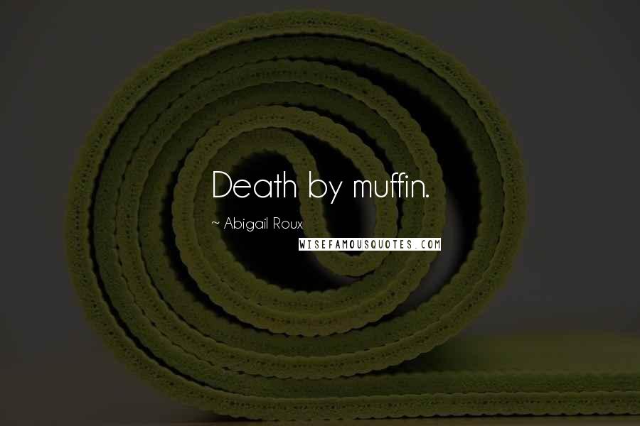 Abigail Roux Quotes: Death by muffin.