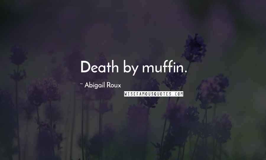 Abigail Roux Quotes: Death by muffin.