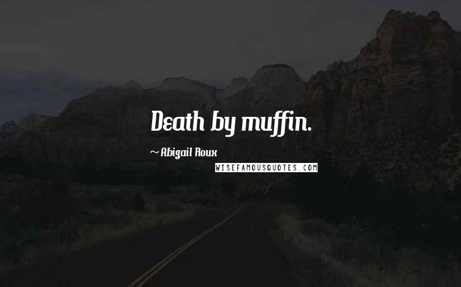 Abigail Roux Quotes: Death by muffin.