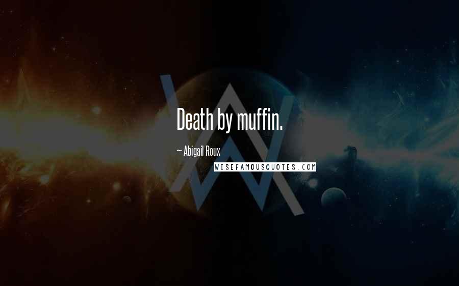 Abigail Roux Quotes: Death by muffin.