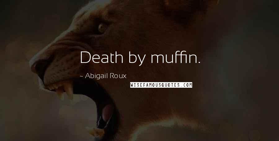 Abigail Roux Quotes: Death by muffin.