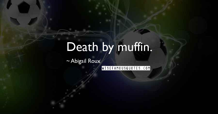 Abigail Roux Quotes: Death by muffin.