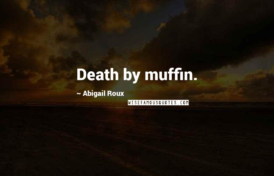 Abigail Roux Quotes: Death by muffin.