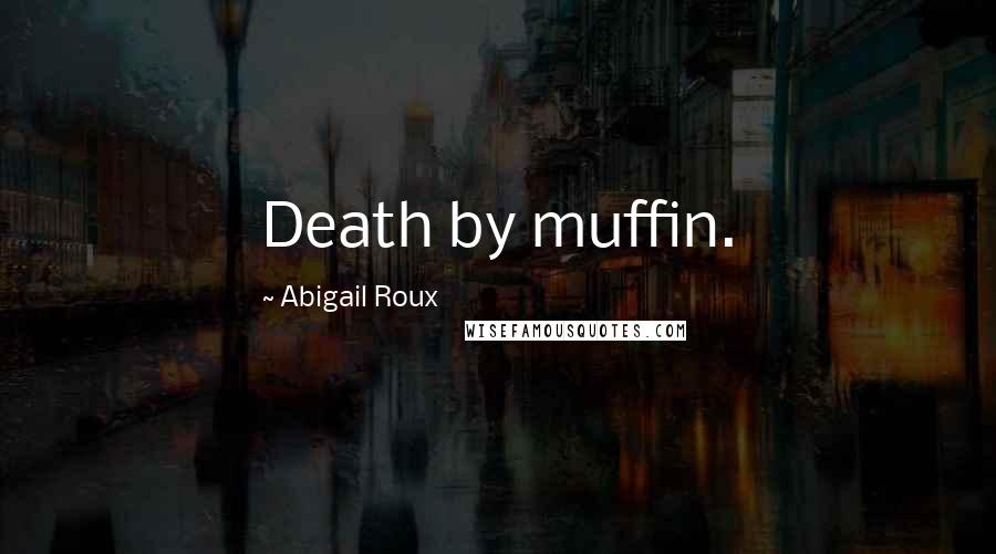 Abigail Roux Quotes: Death by muffin.