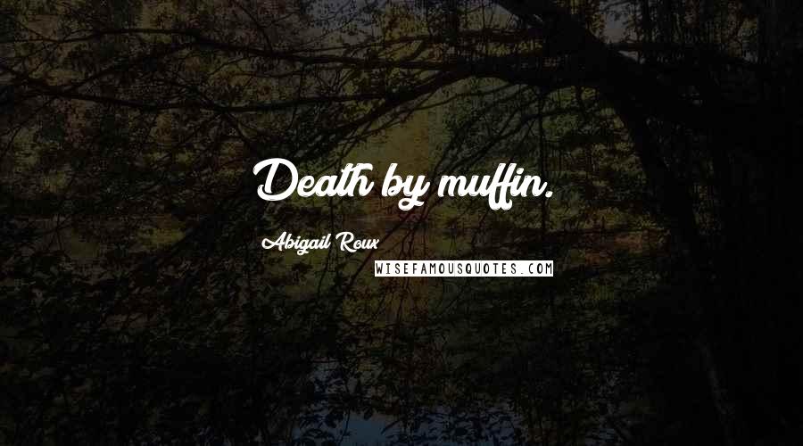 Abigail Roux Quotes: Death by muffin.
