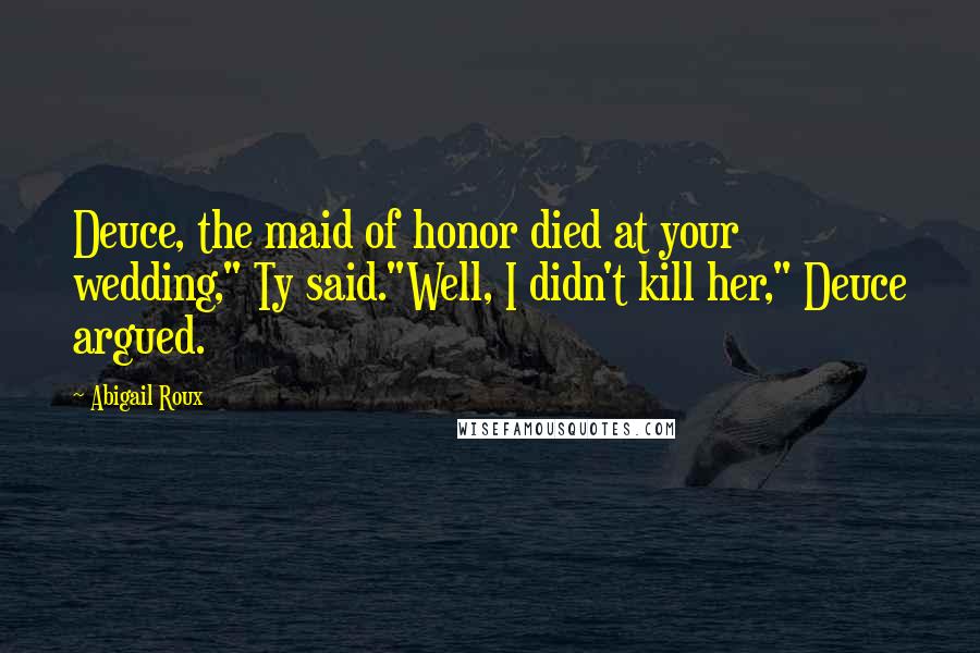 Abigail Roux Quotes: Deuce, the maid of honor died at your wedding," Ty said."Well, I didn't kill her," Deuce argued.