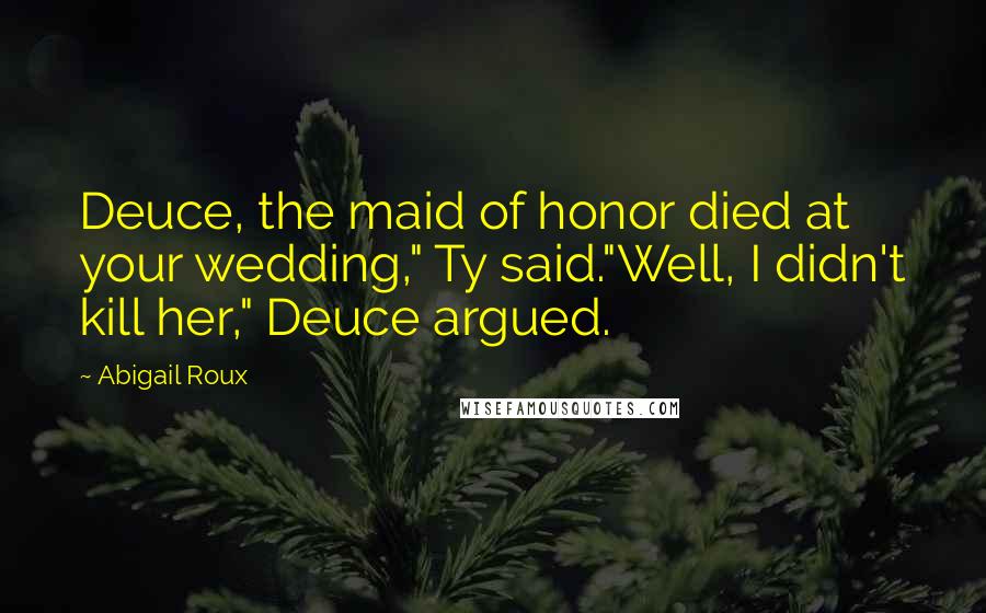 Abigail Roux Quotes: Deuce, the maid of honor died at your wedding," Ty said."Well, I didn't kill her," Deuce argued.