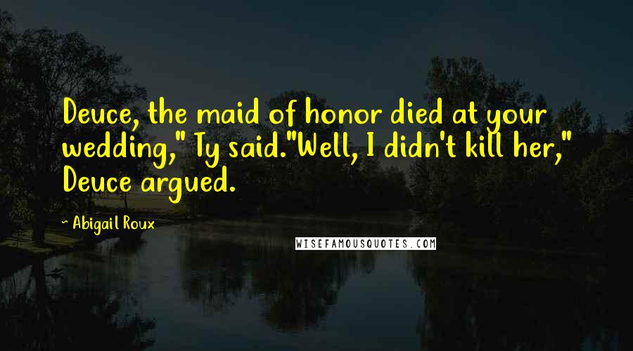 Abigail Roux Quotes: Deuce, the maid of honor died at your wedding," Ty said."Well, I didn't kill her," Deuce argued.