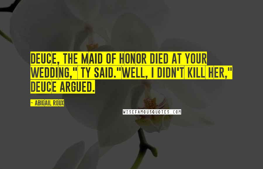 Abigail Roux Quotes: Deuce, the maid of honor died at your wedding," Ty said."Well, I didn't kill her," Deuce argued.