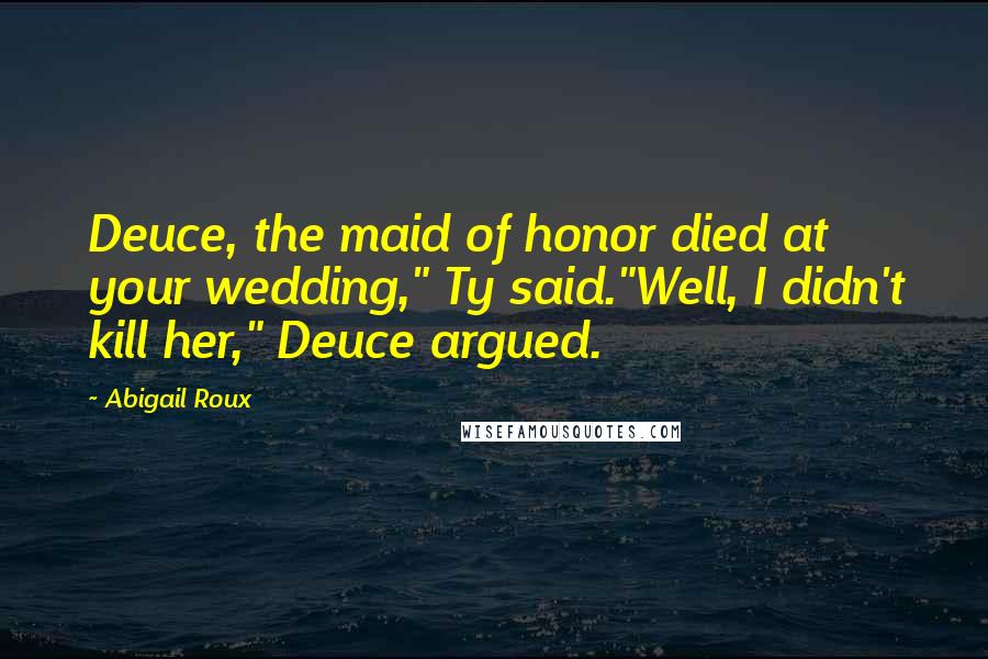 Abigail Roux Quotes: Deuce, the maid of honor died at your wedding," Ty said."Well, I didn't kill her," Deuce argued.