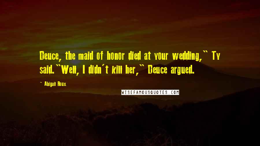 Abigail Roux Quotes: Deuce, the maid of honor died at your wedding," Ty said."Well, I didn't kill her," Deuce argued.