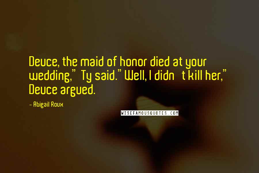 Abigail Roux Quotes: Deuce, the maid of honor died at your wedding," Ty said."Well, I didn't kill her," Deuce argued.