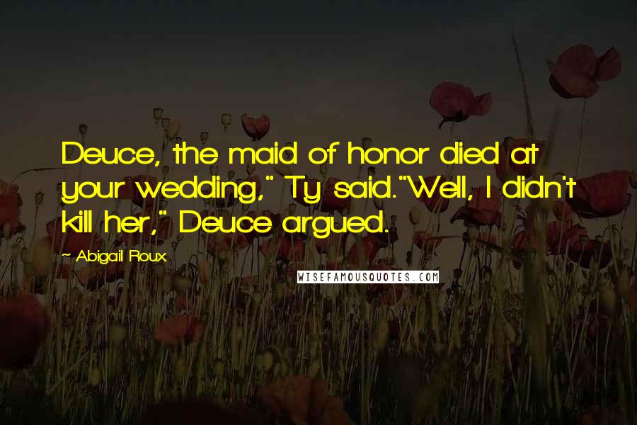 Abigail Roux Quotes: Deuce, the maid of honor died at your wedding," Ty said."Well, I didn't kill her," Deuce argued.