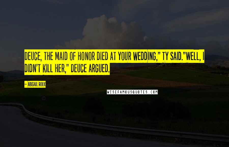 Abigail Roux Quotes: Deuce, the maid of honor died at your wedding," Ty said."Well, I didn't kill her," Deuce argued.