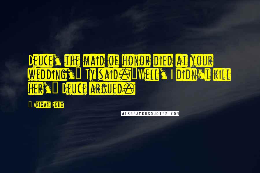 Abigail Roux Quotes: Deuce, the maid of honor died at your wedding," Ty said."Well, I didn't kill her," Deuce argued.