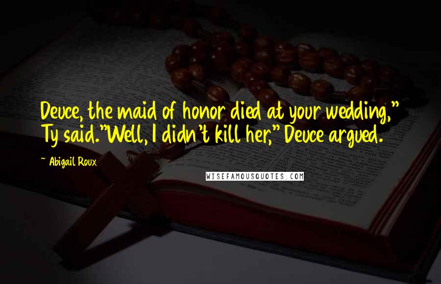 Abigail Roux Quotes: Deuce, the maid of honor died at your wedding," Ty said."Well, I didn't kill her," Deuce argued.