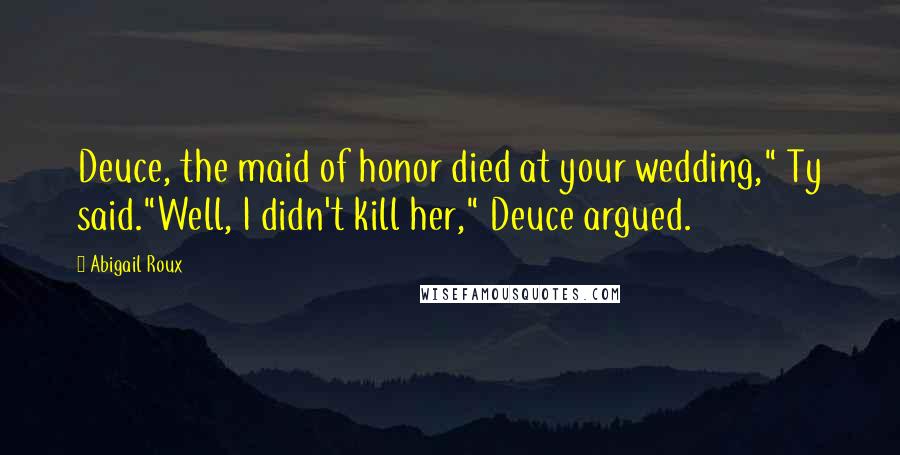 Abigail Roux Quotes: Deuce, the maid of honor died at your wedding," Ty said."Well, I didn't kill her," Deuce argued.