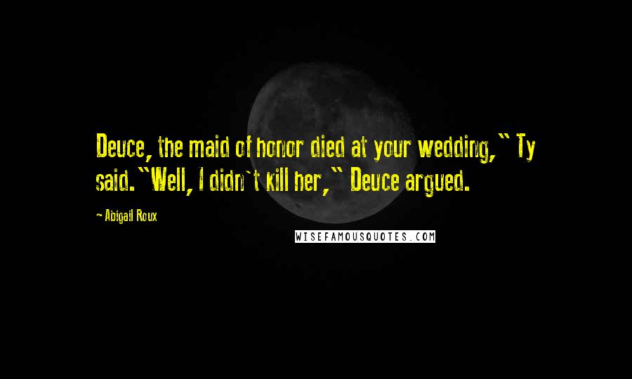 Abigail Roux Quotes: Deuce, the maid of honor died at your wedding," Ty said."Well, I didn't kill her," Deuce argued.