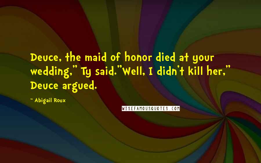 Abigail Roux Quotes: Deuce, the maid of honor died at your wedding," Ty said."Well, I didn't kill her," Deuce argued.