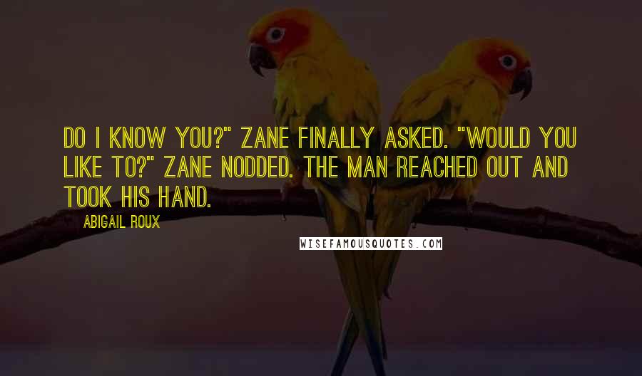 Abigail Roux Quotes: Do I know you?" Zane finally asked. "Would you like to?" Zane nodded. The man reached out and took his hand.