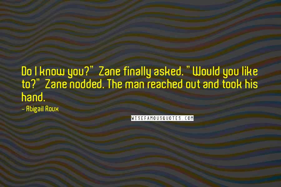 Abigail Roux Quotes: Do I know you?" Zane finally asked. "Would you like to?" Zane nodded. The man reached out and took his hand.