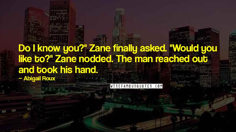 Abigail Roux Quotes: Do I know you?" Zane finally asked. "Would you like to?" Zane nodded. The man reached out and took his hand.