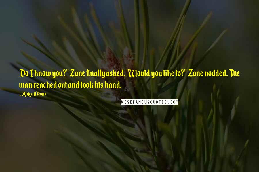 Abigail Roux Quotes: Do I know you?" Zane finally asked. "Would you like to?" Zane nodded. The man reached out and took his hand.