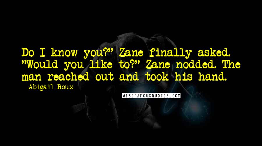 Abigail Roux Quotes: Do I know you?" Zane finally asked. "Would you like to?" Zane nodded. The man reached out and took his hand.