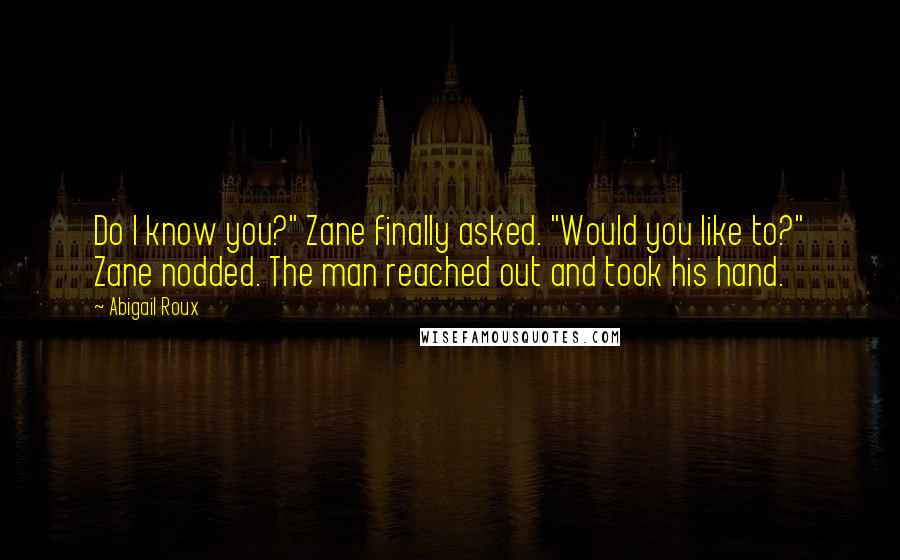 Abigail Roux Quotes: Do I know you?" Zane finally asked. "Would you like to?" Zane nodded. The man reached out and took his hand.