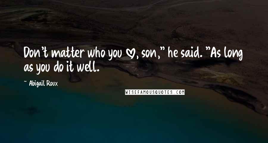 Abigail Roux Quotes: Don't matter who you love, son," he said. "As long as you do it well.