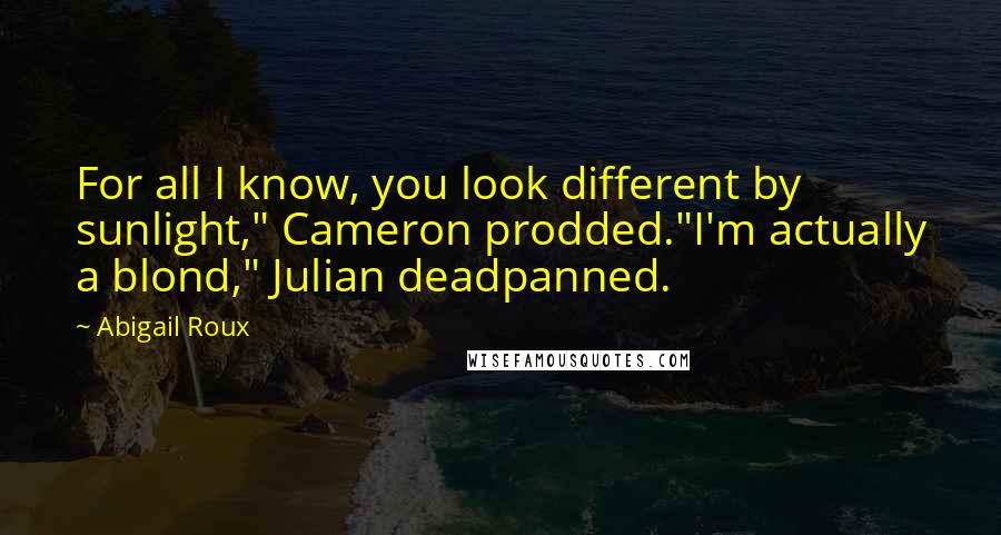 Abigail Roux Quotes: For all I know, you look different by sunlight," Cameron prodded."I'm actually a blond," Julian deadpanned.