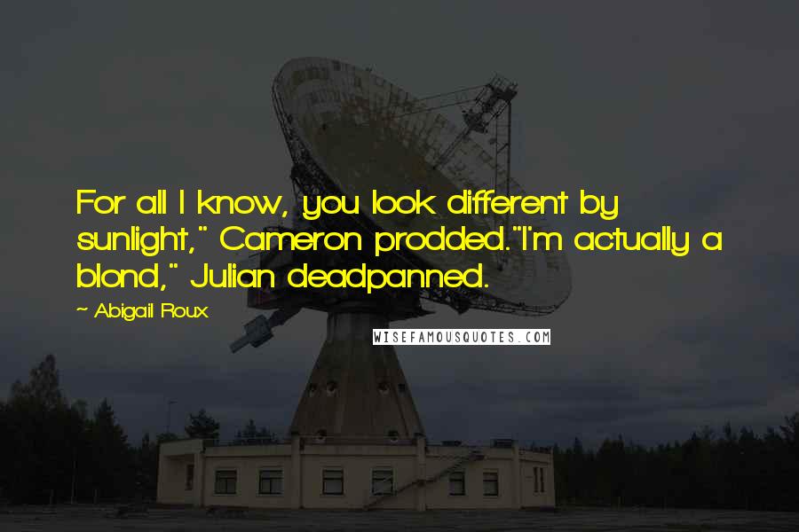 Abigail Roux Quotes: For all I know, you look different by sunlight," Cameron prodded."I'm actually a blond," Julian deadpanned.