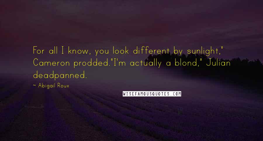 Abigail Roux Quotes: For all I know, you look different by sunlight," Cameron prodded."I'm actually a blond," Julian deadpanned.