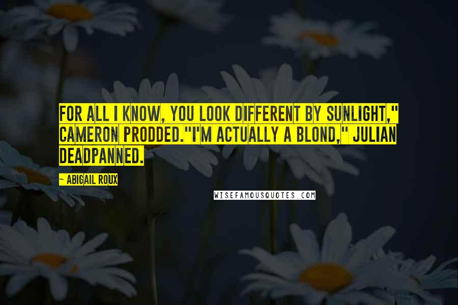 Abigail Roux Quotes: For all I know, you look different by sunlight," Cameron prodded."I'm actually a blond," Julian deadpanned.