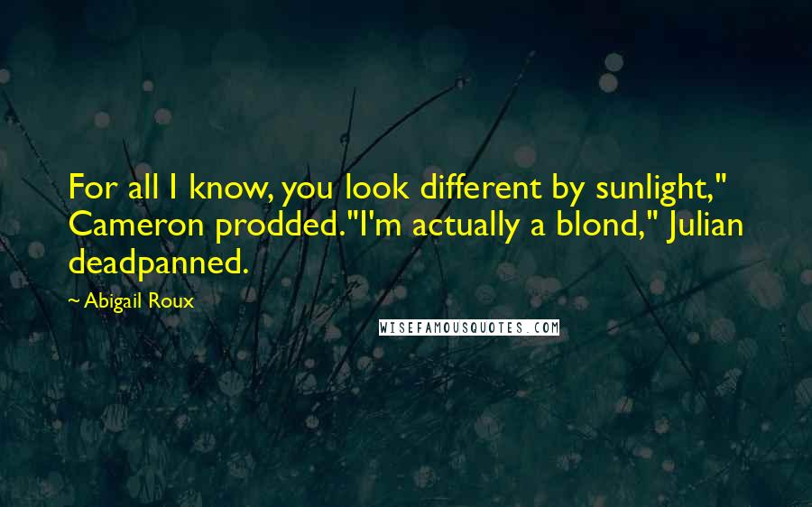 Abigail Roux Quotes: For all I know, you look different by sunlight," Cameron prodded."I'm actually a blond," Julian deadpanned.