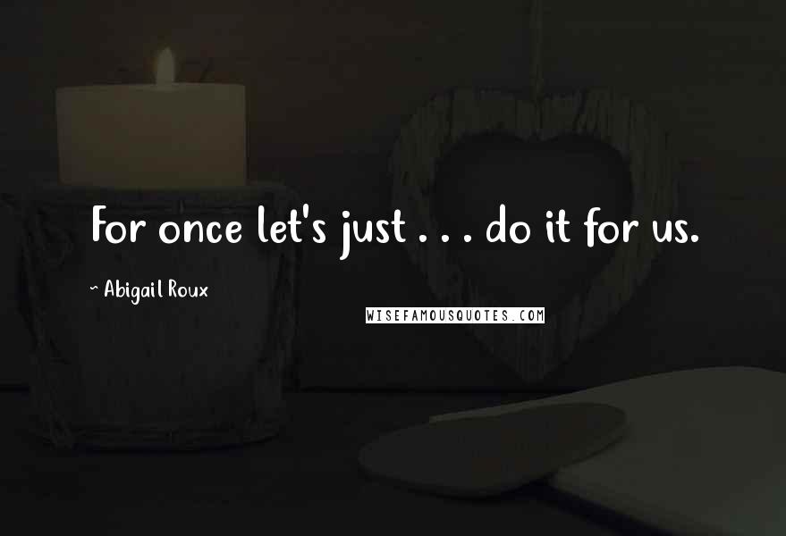 Abigail Roux Quotes: For once let's just . . . do it for us.