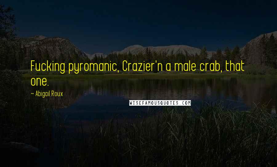 Abigail Roux Quotes: Fucking pyromanic, Crazier'n a male crab, that one.