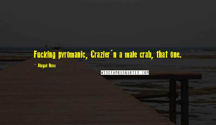 Abigail Roux Quotes: Fucking pyromanic, Crazier'n a male crab, that one.