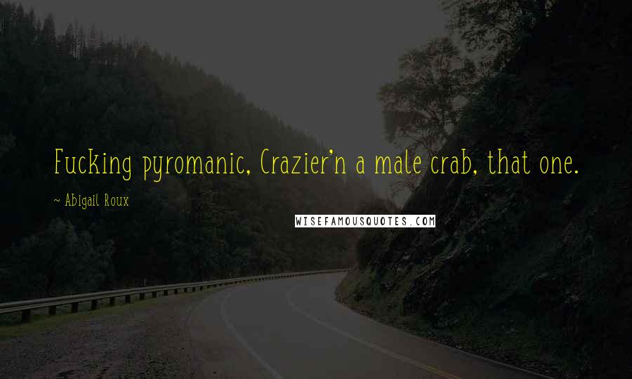 Abigail Roux Quotes: Fucking pyromanic, Crazier'n a male crab, that one.