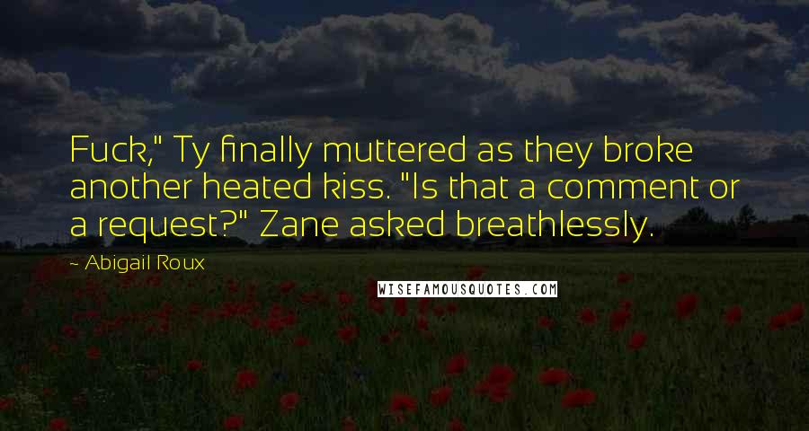 Abigail Roux Quotes: Fuck," Ty finally muttered as they broke another heated kiss. "Is that a comment or a request?" Zane asked breathlessly.