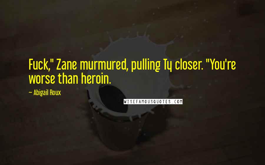 Abigail Roux Quotes: Fuck," Zane murmured, pulling Ty closer. "You're worse than heroin.