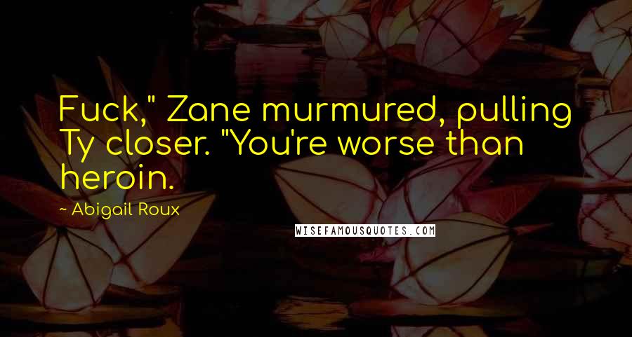 Abigail Roux Quotes: Fuck," Zane murmured, pulling Ty closer. "You're worse than heroin.